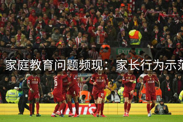 家庭教育问题频现：家长行为示范缺失引深思
