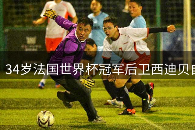 34岁法国世界杯冠军后卫西迪贝自由转会加盟勒芒